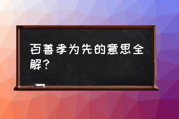 百善孝为先的意思全解 百善孝为先的意思全解？