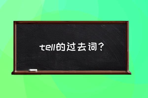 tell的过去式是什么呢 tell的过去词？