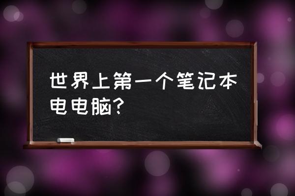 东芝第一台笔记本电脑 世界上第一个笔记本电电脑？