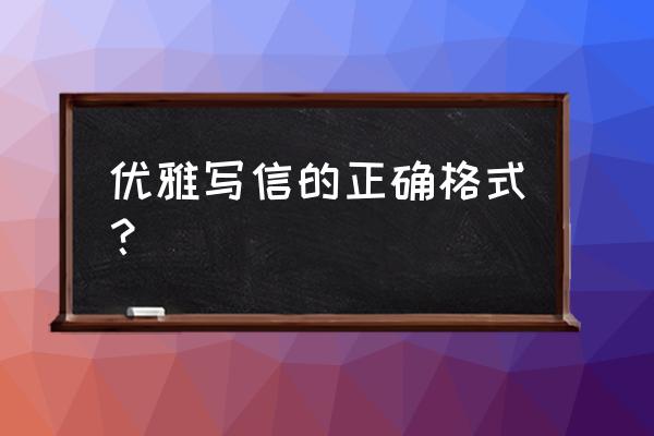 信的正确书写格式 优雅写信的正确格式？