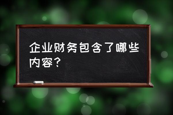 企业财务有关的是 企业财务包含了哪些内容？