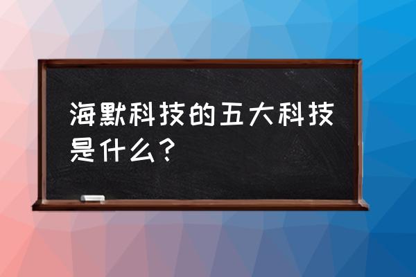 300084海默科技 海默科技的五大科技是什么？