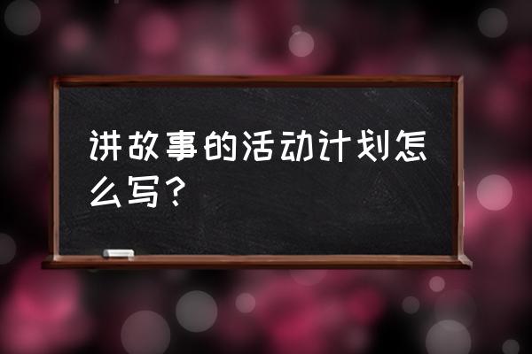 班级课外活动计划 讲故事的活动计划怎么写？