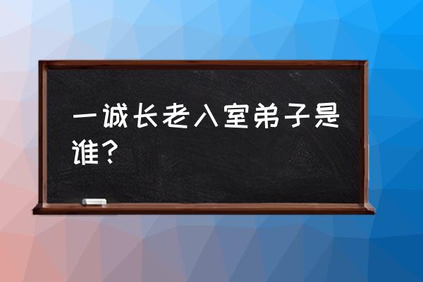 江西纯一法师 一诚长老入室弟子是谁？