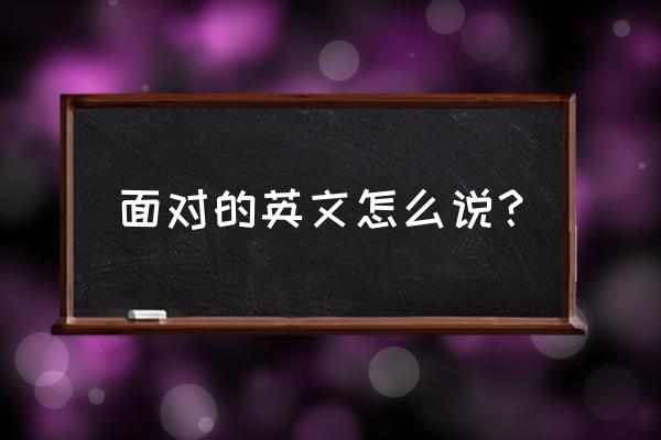 面对质疑英文 面对的英文怎么说？