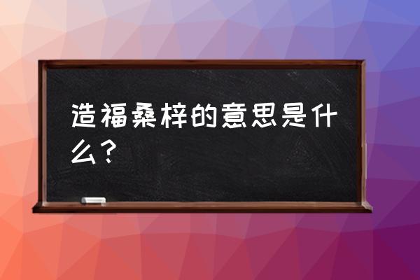 造福桑梓是解析 造福桑梓的意思是什么？