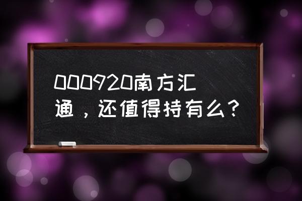 000920南方汇通 000920南方汇通，还值得持有么？