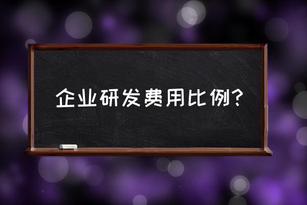 研发费用的比例 企业研发费用比例？