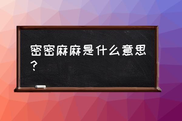 密密麻嘛是什么意思 密密麻麻是什么意思？