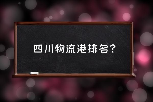 成都大件运输 四川物流港排名？