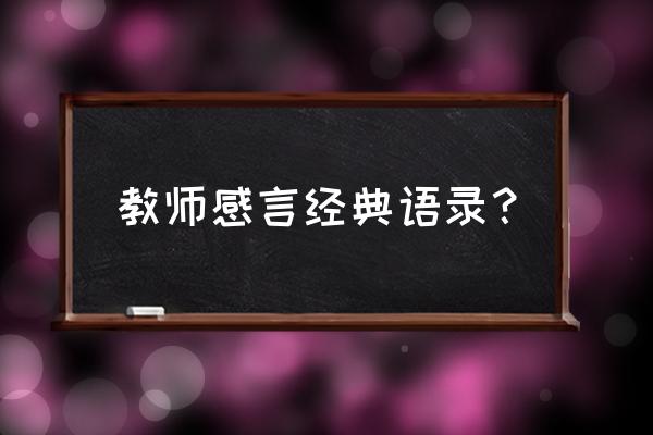 教育感言大全有文采 教师感言经典语录？