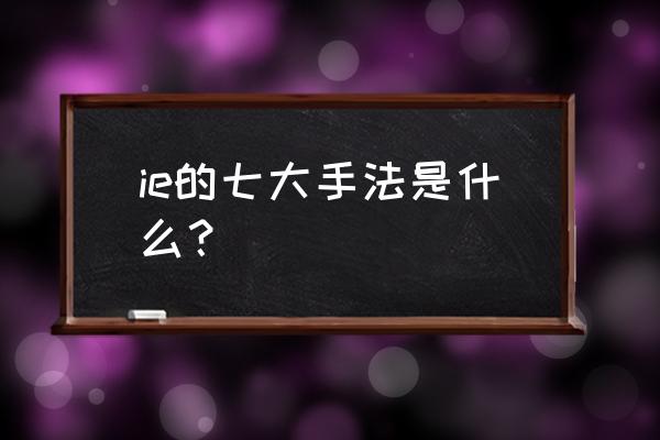 ie七大手法是指什么 ie的七大手法是什么？