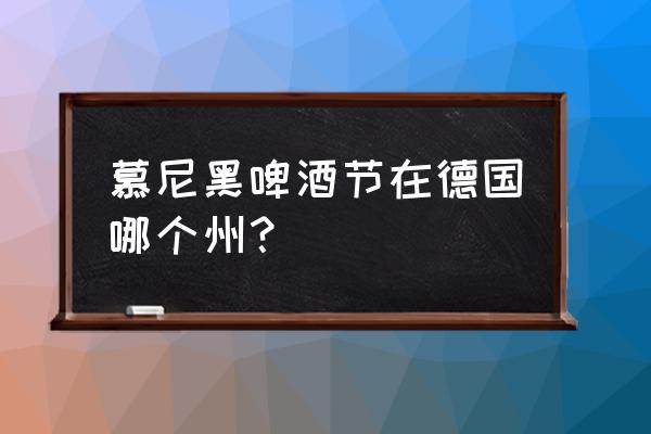 德国啤酒节在哪个城市 慕尼黑啤酒节在德国哪个州？