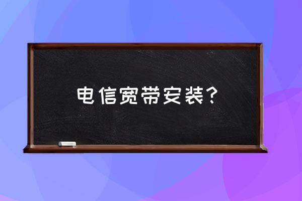 中国电信宽带安装 电信宽带安装？