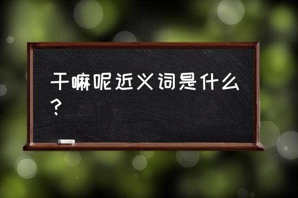 干什么的近义词 干嘛呢近义词是什么？