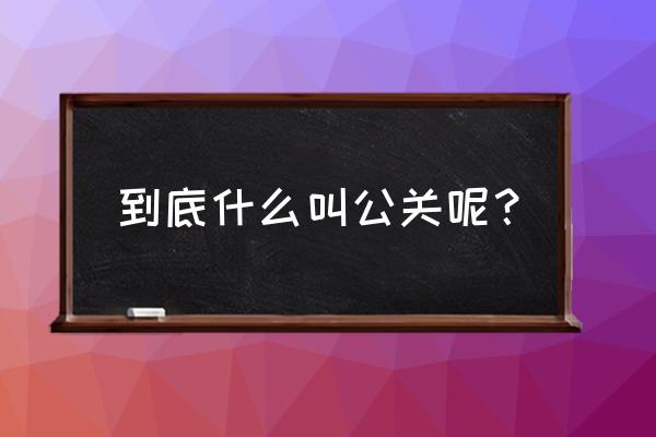 公关到底是什么 到底什么叫公关呢？