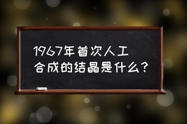 结晶牛胰岛素地点 1967年首次人工合成的结晶是什么？