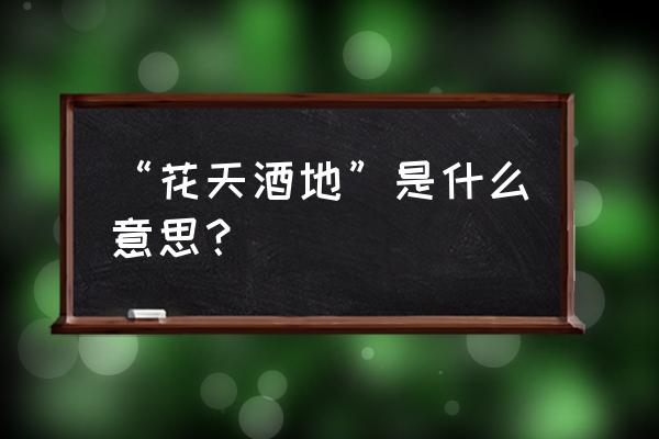 花天酒地指的是什么 “花天酒地”是什么意思？