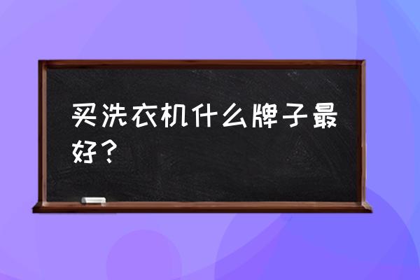 现在洗衣机什么牌子好 买洗衣机什么牌子最好？