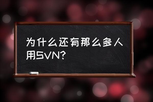 svn托管 为什么还有那么多人用SVN？