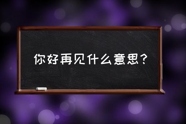 大神你好 大神再见 你好再见什么意思？