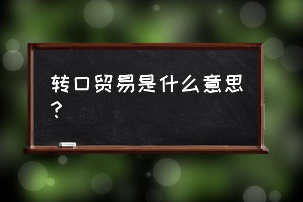 转口贸易又称什么贸易 转口贸易是什么意思？