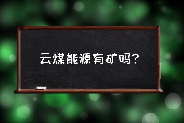 600792云煤能源 云煤能源有矿吗？