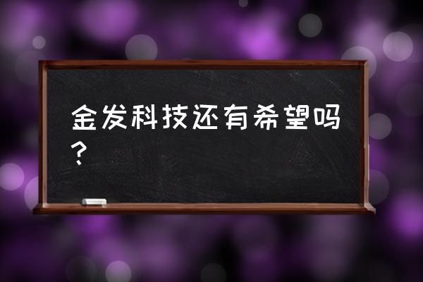 600143金发科技最新消息 金发科技还有希望吗？