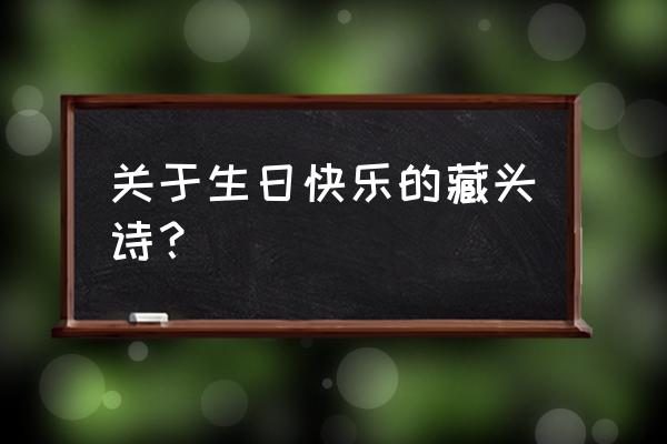 生日快乐做一首藏头诗 关于生日快乐的藏头诗？