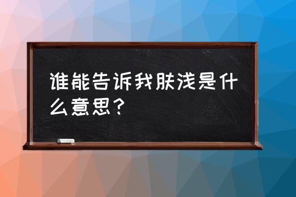 肤浅的意思解释 谁能告诉我肤浅是什么意思？