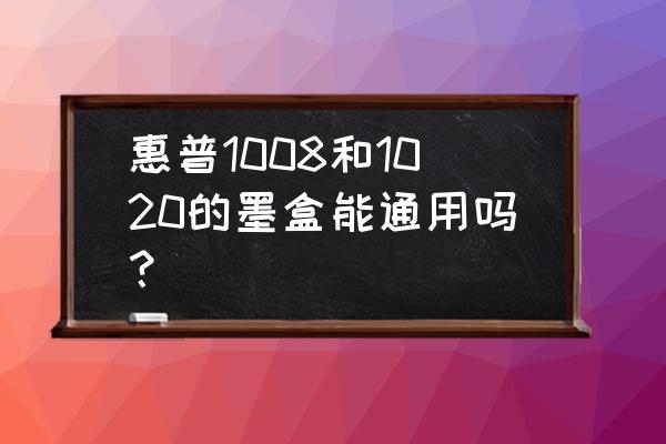 惠普p1008和1020 惠普1008和1020的墨盒能通用吗？