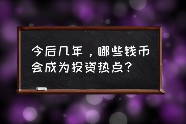 投资热点2020 今后几年，哪些钱币会成为投资热点？