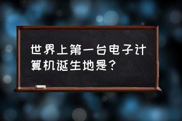 计算机诞生于 世界上第一台电子计算机诞生地是？