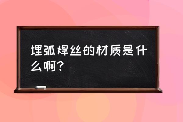 埋弧焊丝是什么材质 埋弧焊丝的材质是什么啊？