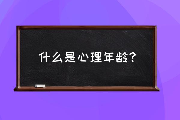 心理年龄怎么算 什么是心理年龄？