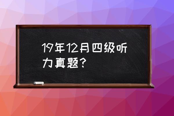 四级听力真题及原文 19年12月四级听力真题？