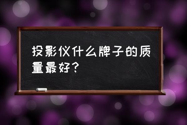 什么投影仪质量好 投影仪什么牌子的质量最好？