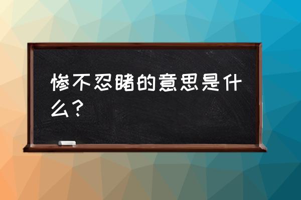 1 惨不忍睹 的意思是 惨不忍睹的意思是什么？