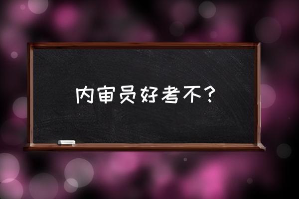 内审员考试难吗 内审员好考不？