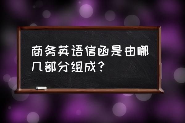 商业信函一般分为 商务英语信函是由哪几部分组成？