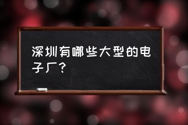 深圳电子厂 深圳有哪些大型的电子厂？