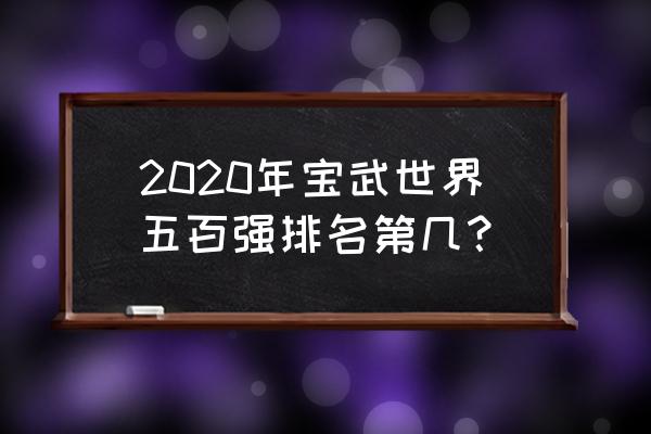 宝武钢铁世界排名 2020年宝武世界五百强排名第几？