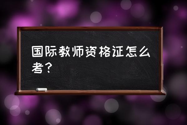 国际英语教师资格证条件 国际教师资格证怎么考？