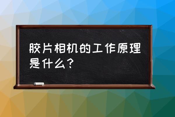 胶片相机原理 胶片相机的工作原理是什么？