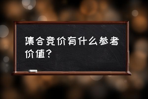 收盘集合竞价意味什么 集合竞价有什么参考价值？