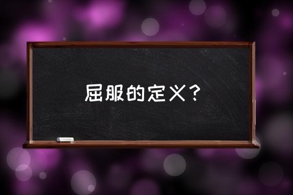 屈服的含义是什么意思 屈服的定义？