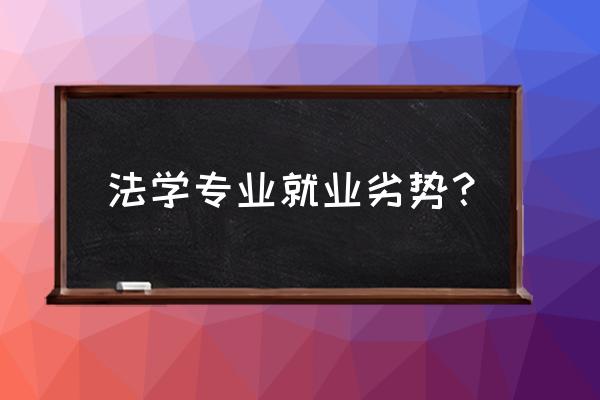 法学专业就业现状 法学专业就业劣势？