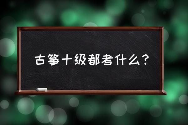 金蛇狂舞古筝几级 古筝十级都考什么？