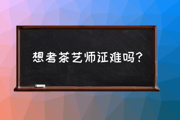 茶艺师资格证好考吗 想考茶艺师证难吗？