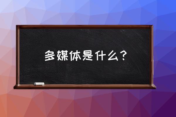 多媒体是什么意思 多媒体是什么？